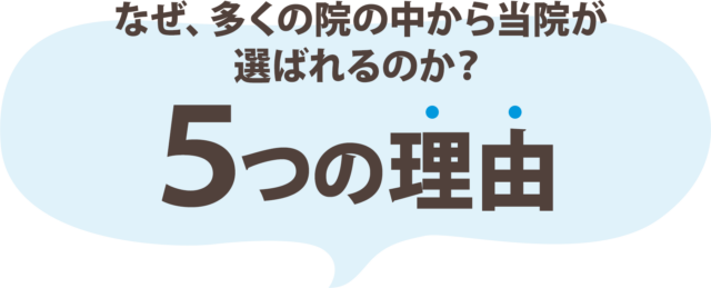 なぜ、多くの院の中から当院が選ばれるのか?5つの理由