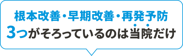 根本改善・早期改善・再発予防 3つが目指せるのは当院だけ